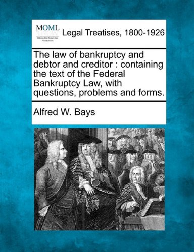 The law of bankruptcy and debtor and creditor: containing the text of the Federal Bankruptcy Law, with questions, problems and forms. The law of bankruptcy and debtor and creditor: containing the text of the Federal Bankruptcy Law, with questions, problems and forms.