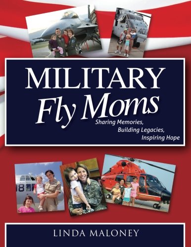 Military Fly Moms: Sharing Memories, Building Legacies, Inspiring Hope by Linda Maloney