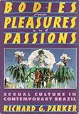 Bodies, Pleasures, and Passions : Sexual Culture in Contemporary Brazil, Parker, Richard, 0807041033