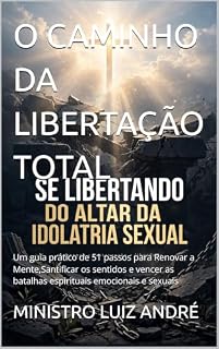Livro O CAMINHO DA LIBERTAÇÃO TOTAL : Um guia prático de 51 passos para Renovar a Mente,Santificar os sentidos e vencer as batalhas espirituais emocionais e sexuais