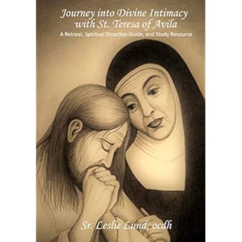 Journey into Divine Intimacy with St. Teresa of Avila: A Retreat, Spiritual Direction Guide, and Study Resource Journey into Divine Intimacy with St. Teresa of Avila: A Retreat, Spiritual Direction Guide, and Study Resource