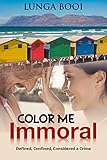 Color Me Immoral: Romance, Love and Happiness made a Crime by Lunga Booi