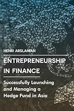 Entrepreneurship in Finance: Successfully Launching and Managing a Hedge Fund in Asia