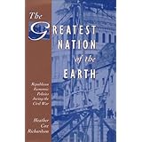 The Greatest Nation of the Earth: Republican Economic Policies during the Civil War (Harvard Historical Studies)
