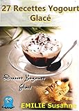 27 Magiques Recettes Faciles Yogourt Glacé - Régale Garantie: Dessert Yogourt Glacé (French Editi by Emilie Susanne