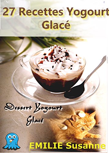 27 Magiques Recettes Faciles Yogourt Glacé - Régale Garantie: Dessert Yogourt Glacé (French Editi by Emilie Susanne