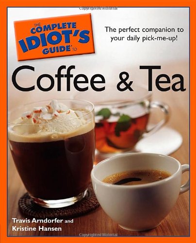 The Complete Idiot's Guide to Coffee and Tea by Travis Arndorfer, Kristine Hansen