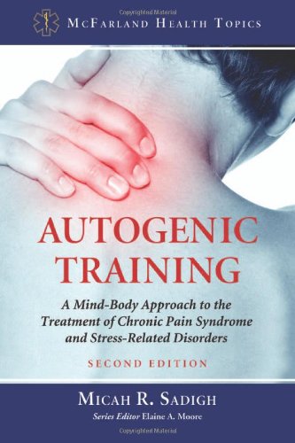Autogenic Training: A Mind-Body Approach to the Treatment of Chronic Pain Syndrome and Stress-Related Disorders (Mcfarland Health Topics)