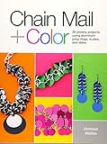 Chain Mail + Color: 20 Jewelry Projects Using Aluminum Jump Rings, Scales, and Disks by 