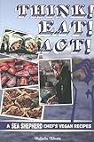 Think! Eat! Act!: A Sea Shepherd Chef's Vegan Recipes (Vegan Cookbooks)