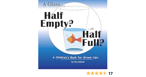 A Glass Half Empty Or Half Full A Children S Book For Grown Ups 1 Schuck Dan 9781543929980 Amazon Com Books