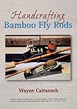 Handcrafting Bamboo Fly Rods by Wayne Cattanach
