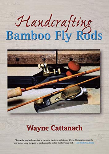 Handcrafting Bamboo Fly Rods by Wayne Cattanach