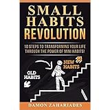 Small Habits Revolution: 10 Steps To Transforming Your Life Through The Power Of Mini Habits!