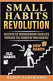 Small Habits Revolution: 10 Steps To Transforming Your Life Through The Power Of Mini Habits!