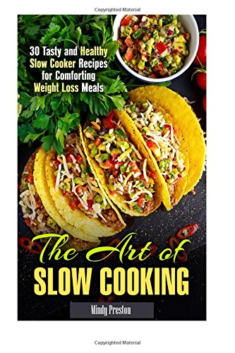 The Art of Slow Cooking: 30 Tasty and Healthy Slow Cooker Recipes for Comforting Weight Loss Meals (Crockpot Recipes & Weight Loss)