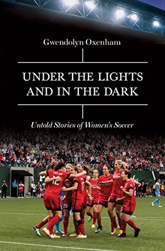 Under the Lights and In the Dark: Untold Stories of Women’s Soccer Hardcover – September 5, 2017