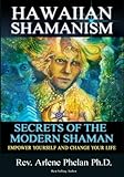 Hawaiian Shamanism Secrets of the Modern Shaman: Empower Yourself and Change Your by Dr. Arlene Phelan Ph.D.