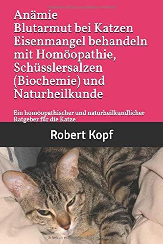Anämie Blutarmut bei Katzen Eisenmangel behandeln mit Homöopathie, Schüsslersalzen (Biochemie) und Naturheilkunde: Ein homöopathischer und naturheilkundlicher Ratgeber für die Katze (German) Paperback – 16 Oct. 2017