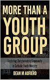More Than a Youth Group: Fostering Christocentric Community in Catholic Youth Ministry by Dean M Aufiero