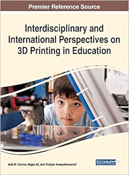 Interdisciplinary and International Perspectives on 3D Printing in Education (Advances in Educational Technologies and Instructional Design)