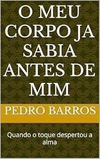 Livro O MEU CORPO JA SABIA ANTES DE MIM: Quando o toque despertou a alma