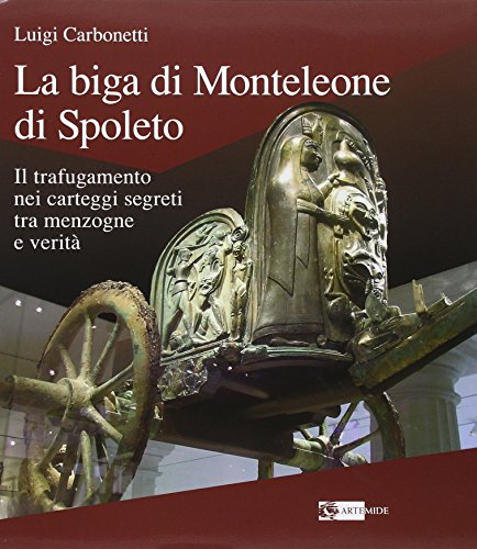 La biga di Monteleone di Spoleto. Il trafugamento nei carteggi segreti tra menzogne e verità