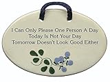 I Can Only Please One Person A Day. Today Is Not Your Day. Tomorrow Doesn't Look Good Either. Ceramic wall plaques handmade in the USA for over 30 years. Reduced price offsets shipping cost.