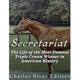 Secretariat: The Life of the Most Famous Triple Crown Winner in American History