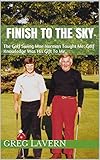 FINISH TO THE SKY: The Golf Swing Moe Norman Taught Me: Golf Knowledge Was His Gift To Me.