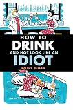 How to Drink and Not Look Like an Idiot by Emily Miles