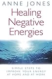 Healing Negative Energies: Simple steps to improve your energy at home and at work by Anne Jones