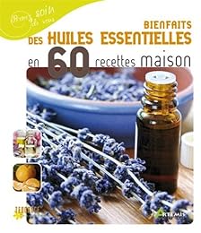 Bienfaits des huiles essentielles en 60 recettes maison