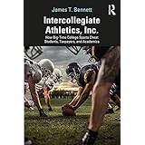 Intercollegiate Athletics, Inc.: How Big-Time College Sports Cheat Students, Taxpayers, and Academics