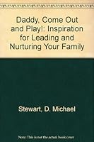 Daddy, Come Out and Play!: Inspiration for Leading and Nurturing Your Family 1555037550 Book Cover