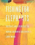 Fishing for elephants: Insights and exercises to inspire authentic creativity