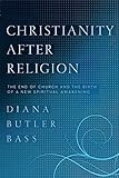 Christianity After Religion: The End of Church and the Birth of a New Spiritual Awakening