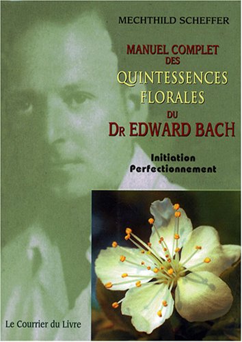 Manuel Complet Des Quintessences Florales Du Dr Edward Bach : Initiation - Perfectionnement