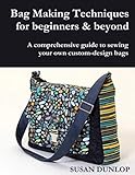 Bag Making Techniques for Beginners & Beyond: A comprehensive guide to sewing your own custom-design bags by Susan Dunlop