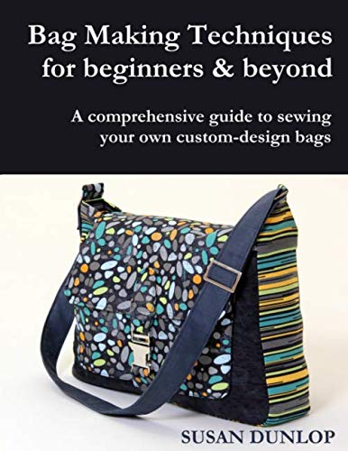 Bag Making Techniques for Beginners & Beyond: A comprehensive guide to sewing your own custom-design bags by Susan Dunlop