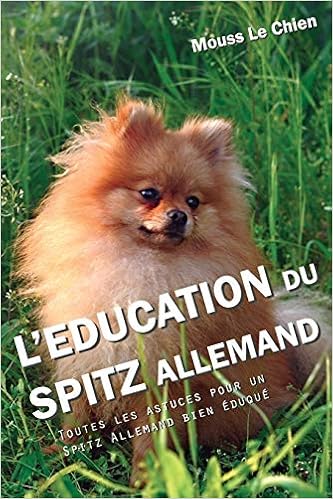 Amazon Fr L Education Du Spitz Allemand Toutes Les Astuces Pour Un Spitz Allemand Bien Eduque Le Chien Mouss Livres