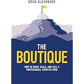 The Boutique: How To Start, Scale, And Sell A Professional Services Firm