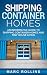 Shipping Container Homes: An Informative Guide to Shipping Container Homes and Tiny House Living