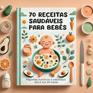 Livro 70 Receitas Saudáveis para Bebês: Papinhas Nutritivas e Saborosas dos 6 aos 24 Meses: Guia completo para nutrir o desenvolvimento do seu bebê com amor, ... com Amor: Os Primeiros Passos da Mãe)