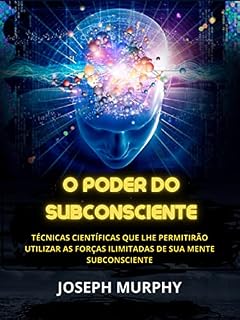 Livro O Poder do Subconsciente (Traduzido): Técnicas científicas que lhe permitirão utilizar as forças ilimitadas de sua mente subconsciente