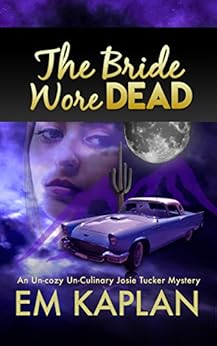 The Bride Wore Dead: An Un-Cozy Un-Culinary Josie Tucker Mystery (Josie Tucker Mysteries Book 1) by [Kaplan, EM]