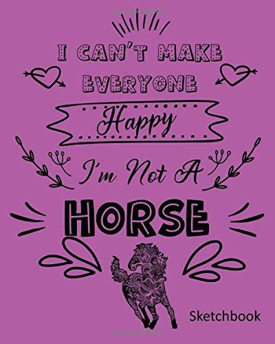 I Can't Make Everyone Happy I'm Not A Horse: Sketchbook Paperback – April 29, 2019