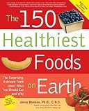 The 150 Healthiest Foods on Earth: The Surprising, Unbiased Truth About What You Should Eat and Why The 150 Healthiest Foods on Earth: The Surprising, Unbiased Truth About What You Should Eat and Why