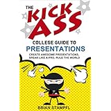 The Kick Ass College Guide to Presentations: Create Awesome Presentations, Speak Like a Pro, Rule the World