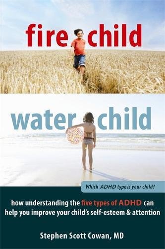 Download Fire Child, Water Child: How Understanding the Five Types of ADHD Can Help You Improve Your Child's Self-Esteem and Attention